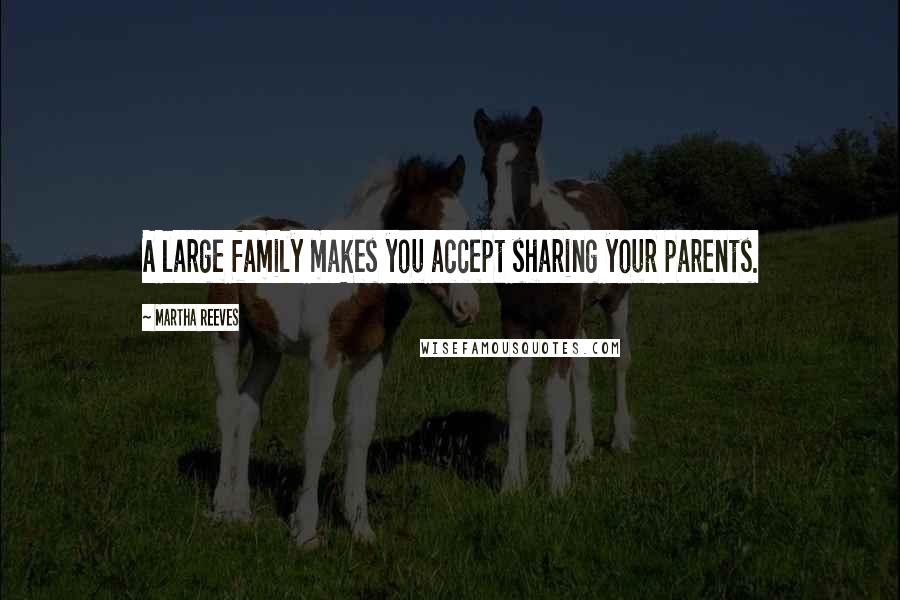 Martha Reeves Quotes: A large family makes you accept sharing your parents.