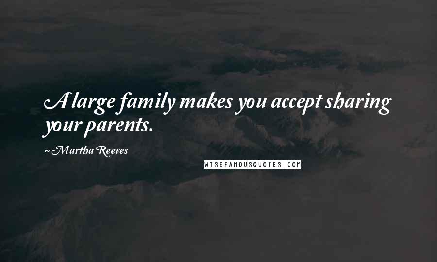 Martha Reeves Quotes: A large family makes you accept sharing your parents.