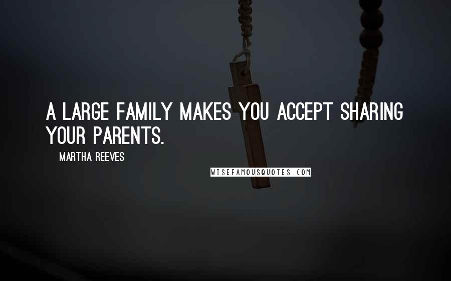 Martha Reeves Quotes: A large family makes you accept sharing your parents.