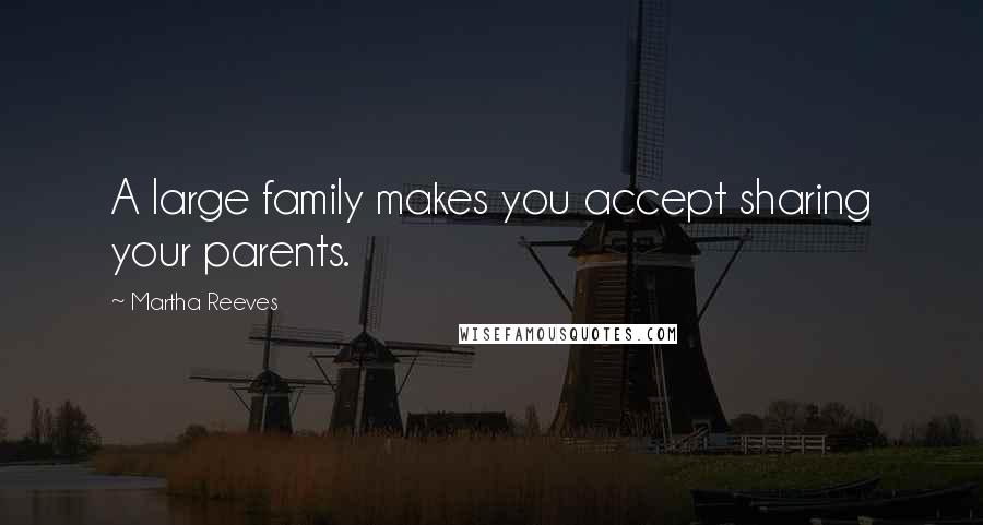 Martha Reeves Quotes: A large family makes you accept sharing your parents.