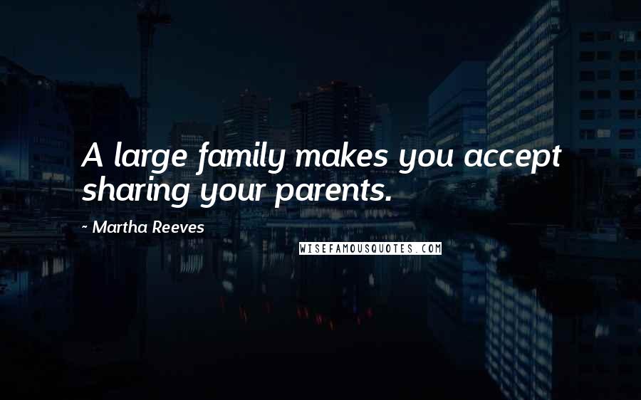 Martha Reeves Quotes: A large family makes you accept sharing your parents.