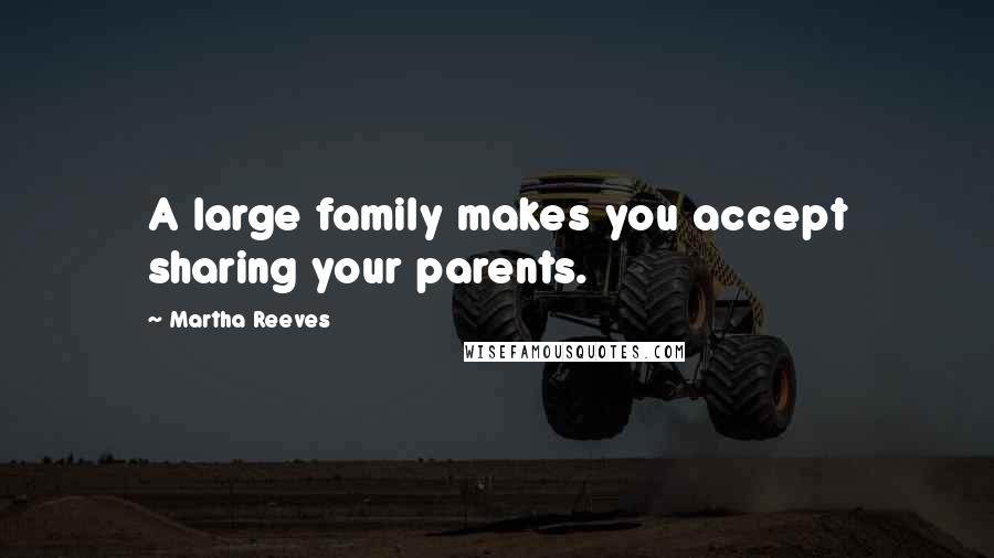 Martha Reeves Quotes: A large family makes you accept sharing your parents.