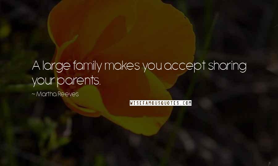 Martha Reeves Quotes: A large family makes you accept sharing your parents.