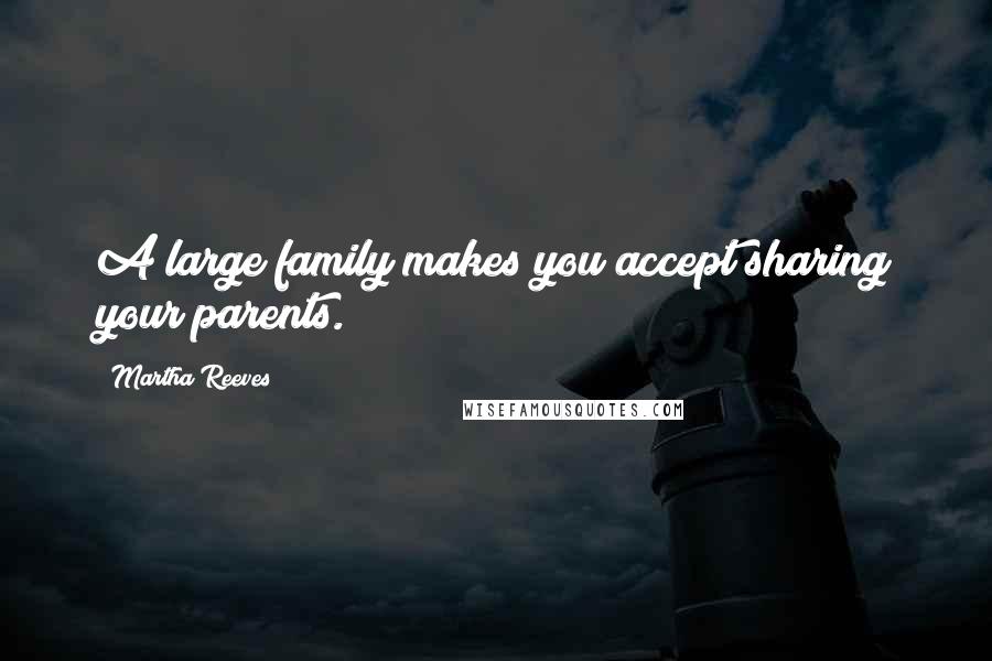 Martha Reeves Quotes: A large family makes you accept sharing your parents.