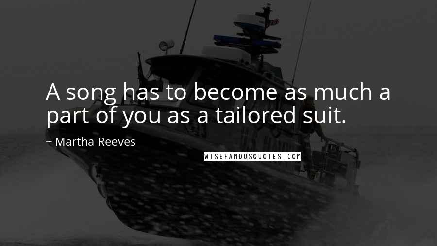 Martha Reeves Quotes: A song has to become as much a part of you as a tailored suit.