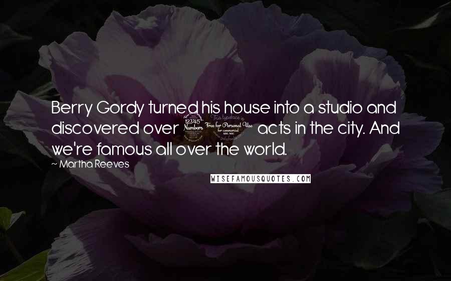 Martha Reeves Quotes: Berry Gordy turned his house into a studio and discovered over 30 acts in the city. And we're famous all over the world.