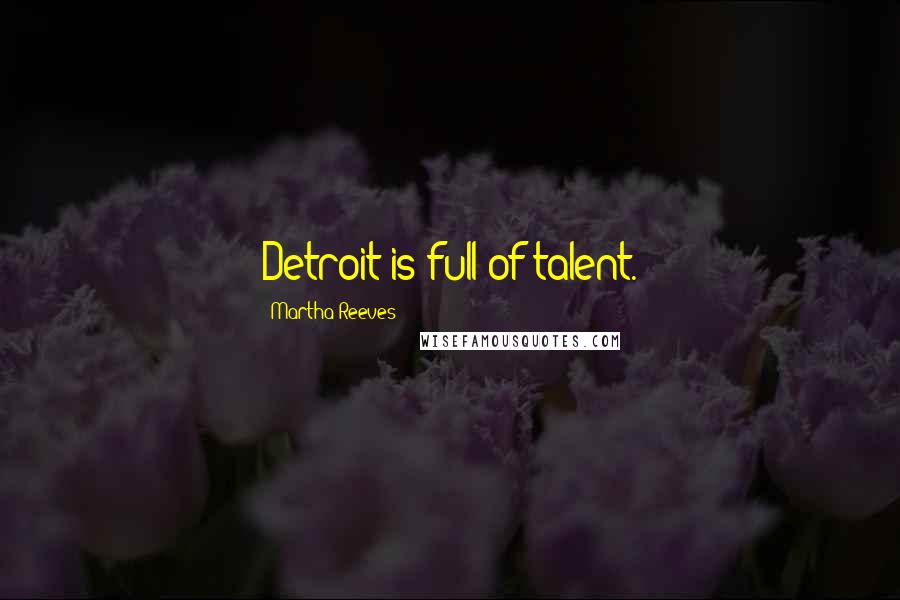Martha Reeves Quotes: Detroit is full of talent.