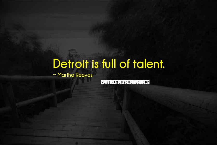 Martha Reeves Quotes: Detroit is full of talent.