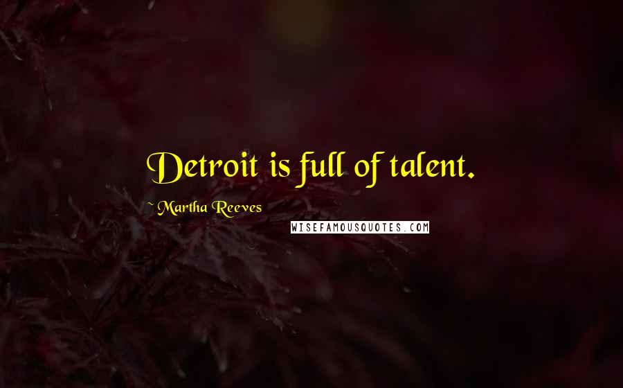 Martha Reeves Quotes: Detroit is full of talent.