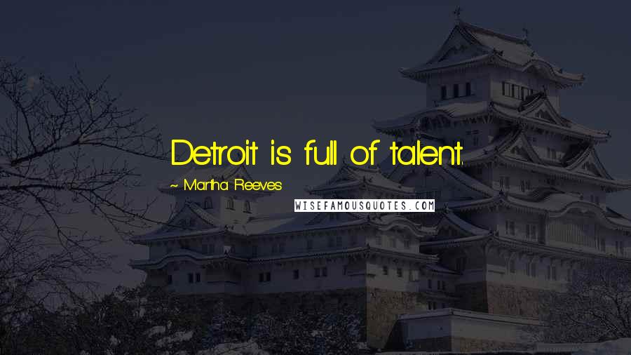 Martha Reeves Quotes: Detroit is full of talent.