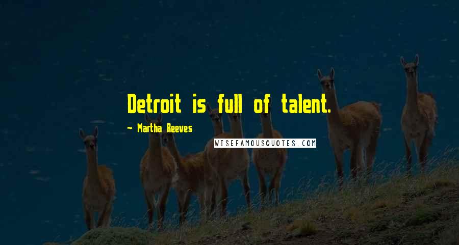 Martha Reeves Quotes: Detroit is full of talent.