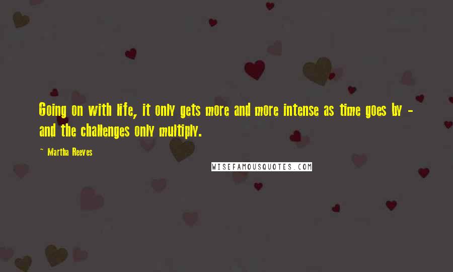 Martha Reeves Quotes: Going on with life, it only gets more and more intense as time goes by - and the challenges only multiply.