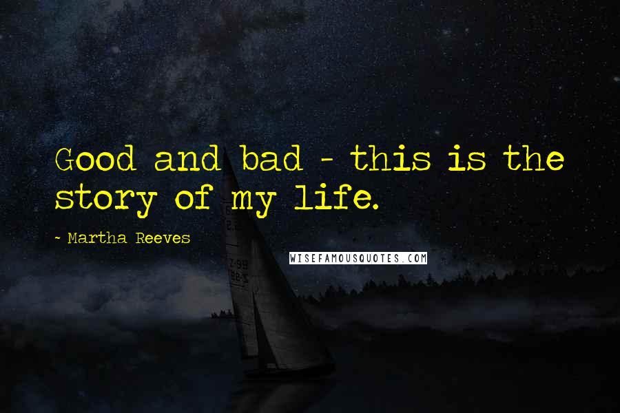 Martha Reeves Quotes: Good and bad - this is the story of my life.