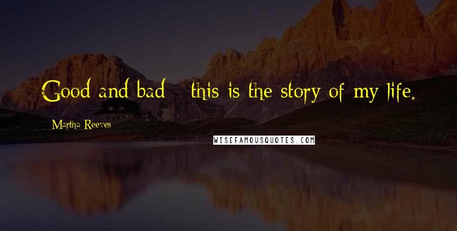 Martha Reeves Quotes: Good and bad - this is the story of my life.