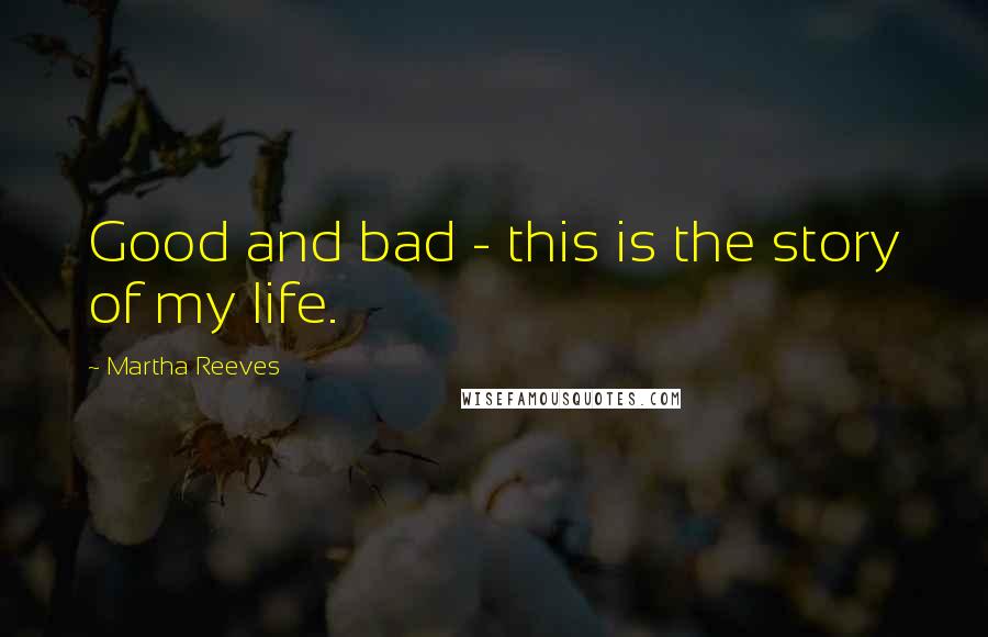 Martha Reeves Quotes: Good and bad - this is the story of my life.