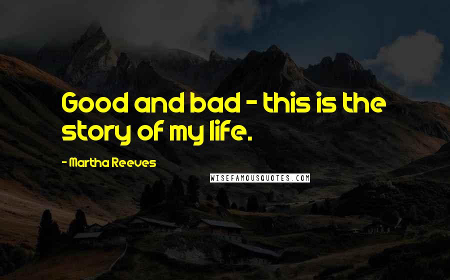 Martha Reeves Quotes: Good and bad - this is the story of my life.