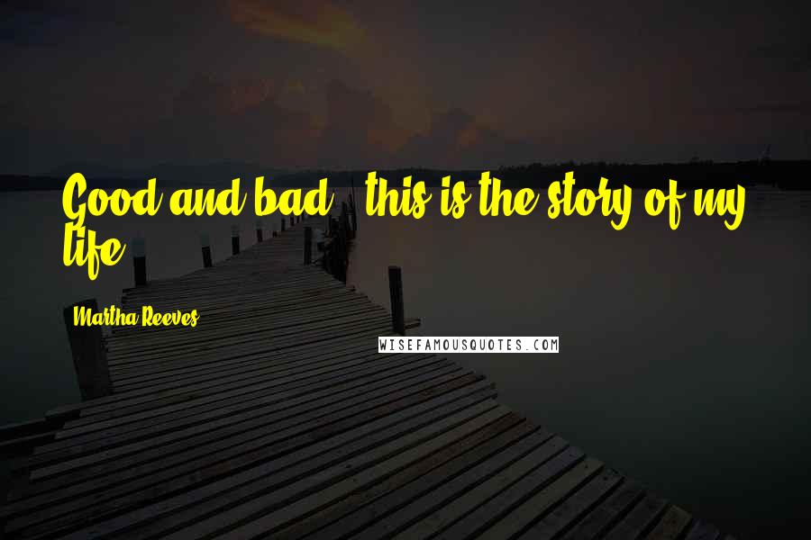 Martha Reeves Quotes: Good and bad - this is the story of my life.