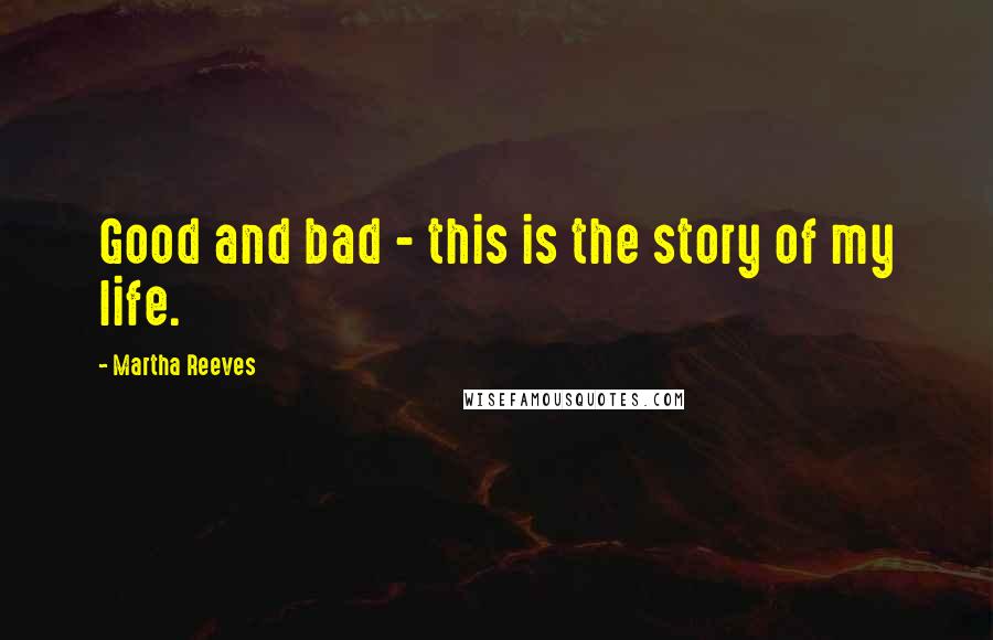 Martha Reeves Quotes: Good and bad - this is the story of my life.