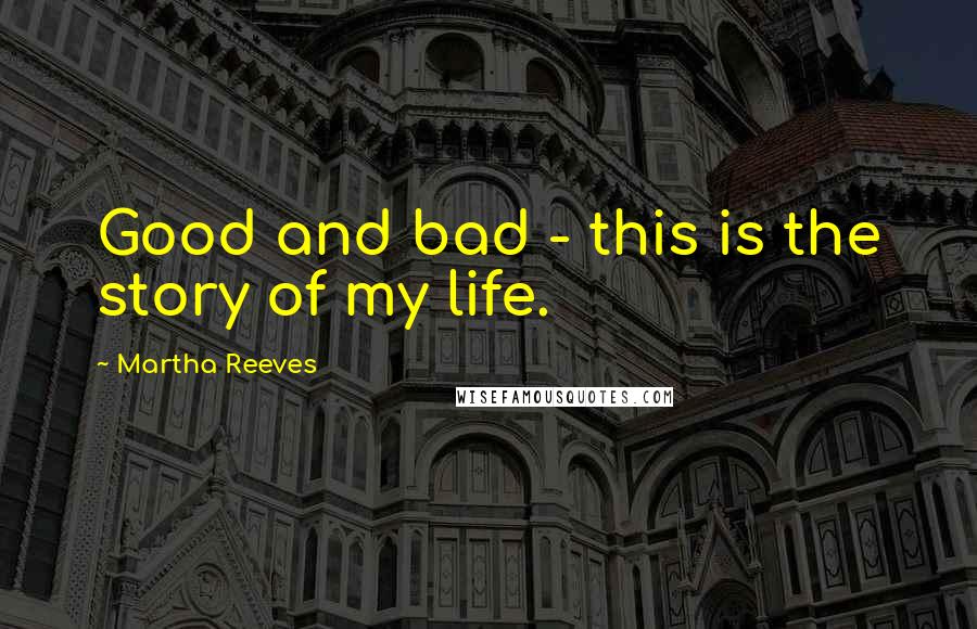 Martha Reeves Quotes: Good and bad - this is the story of my life.