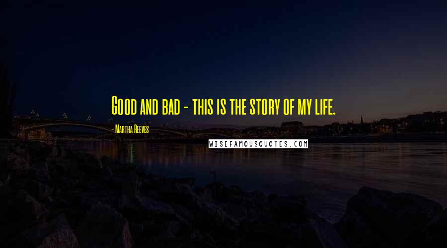 Martha Reeves Quotes: Good and bad - this is the story of my life.