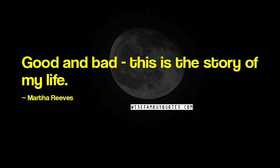 Martha Reeves Quotes: Good and bad - this is the story of my life.