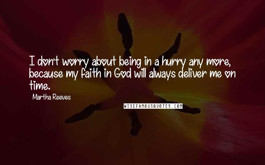 Martha Reeves Quotes: I don't worry about being in a hurry any more, because my faith in God will always deliver me on time.