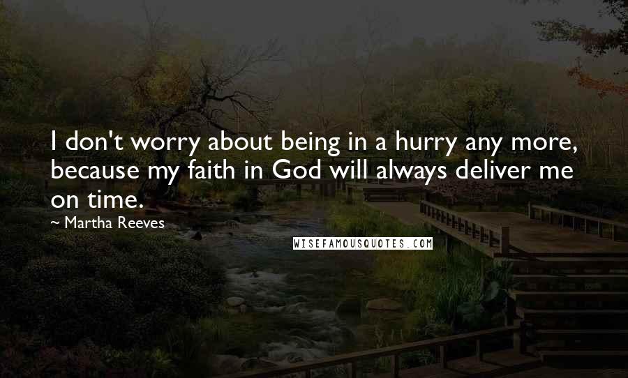 Martha Reeves Quotes: I don't worry about being in a hurry any more, because my faith in God will always deliver me on time.