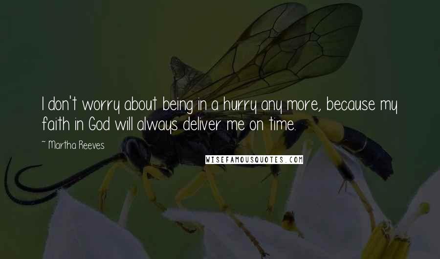 Martha Reeves Quotes: I don't worry about being in a hurry any more, because my faith in God will always deliver me on time.