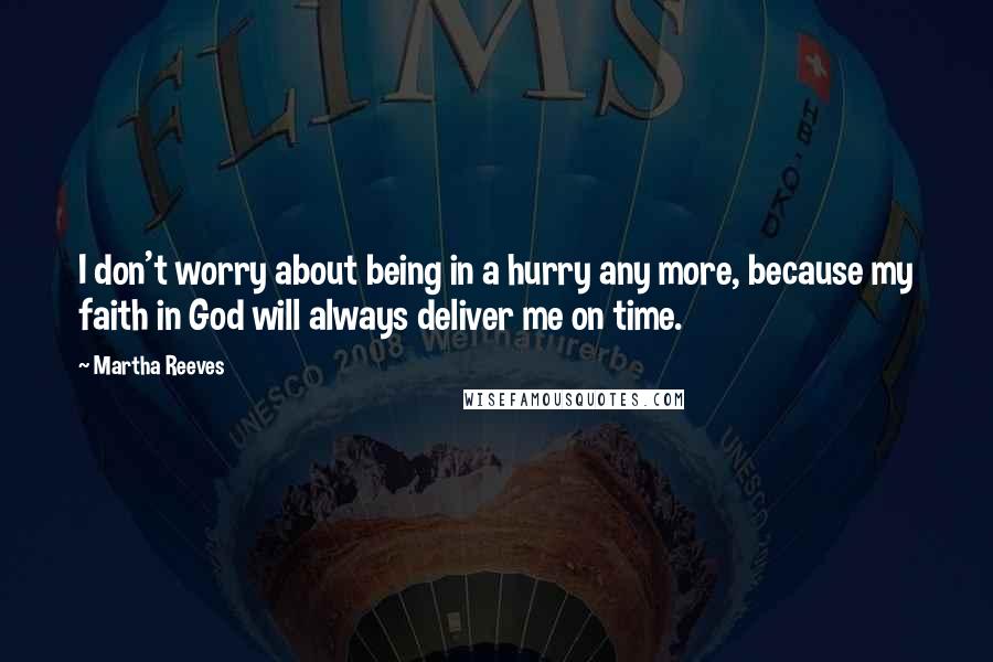 Martha Reeves Quotes: I don't worry about being in a hurry any more, because my faith in God will always deliver me on time.