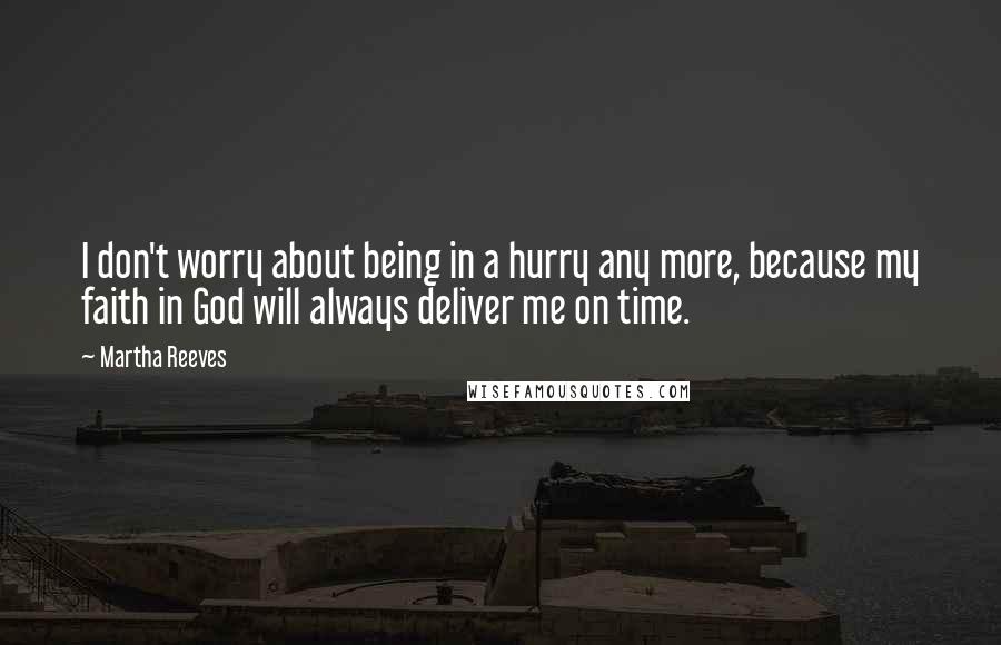 Martha Reeves Quotes: I don't worry about being in a hurry any more, because my faith in God will always deliver me on time.