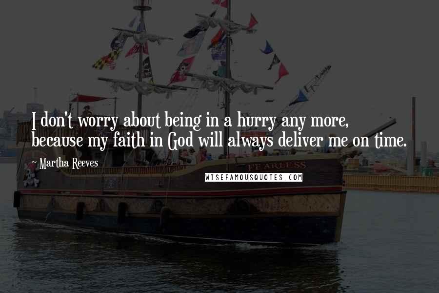 Martha Reeves Quotes: I don't worry about being in a hurry any more, because my faith in God will always deliver me on time.