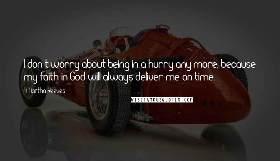 Martha Reeves Quotes: I don't worry about being in a hurry any more, because my faith in God will always deliver me on time.