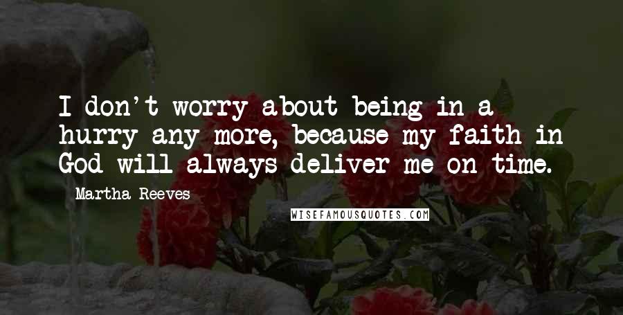 Martha Reeves Quotes: I don't worry about being in a hurry any more, because my faith in God will always deliver me on time.