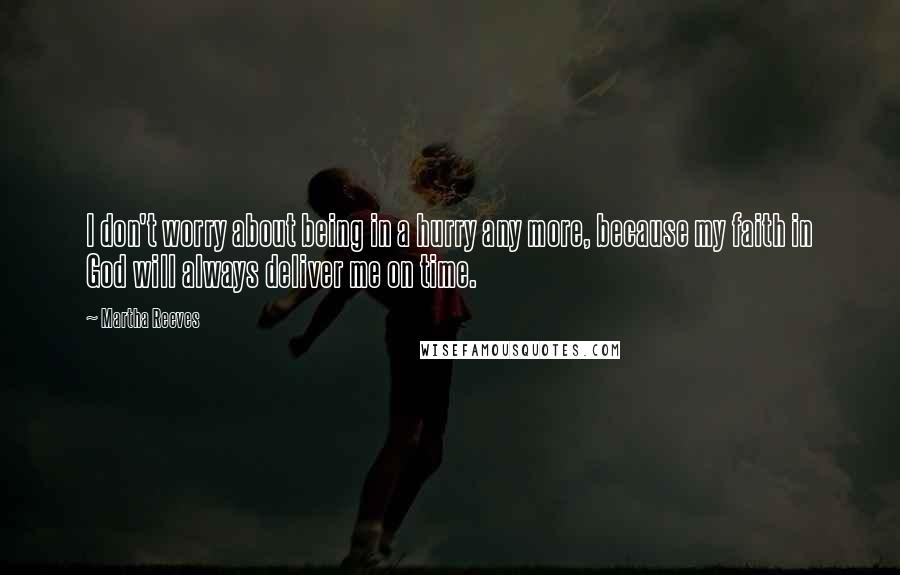 Martha Reeves Quotes: I don't worry about being in a hurry any more, because my faith in God will always deliver me on time.