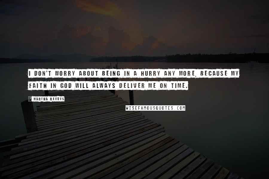 Martha Reeves Quotes: I don't worry about being in a hurry any more, because my faith in God will always deliver me on time.