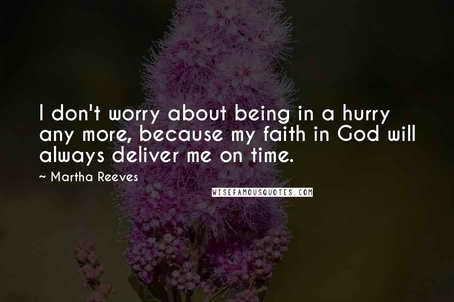 Martha Reeves Quotes: I don't worry about being in a hurry any more, because my faith in God will always deliver me on time.
