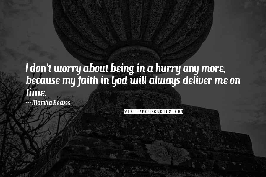 Martha Reeves Quotes: I don't worry about being in a hurry any more, because my faith in God will always deliver me on time.