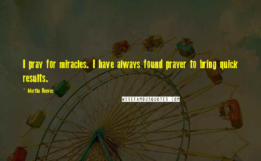 Martha Reeves Quotes: I pray for miracles. I have always found prayer to bring quick results.