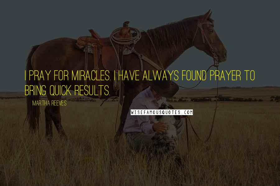 Martha Reeves Quotes: I pray for miracles. I have always found prayer to bring quick results.