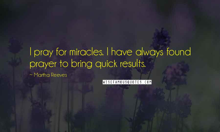 Martha Reeves Quotes: I pray for miracles. I have always found prayer to bring quick results.