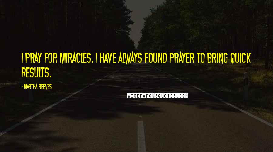 Martha Reeves Quotes: I pray for miracles. I have always found prayer to bring quick results.