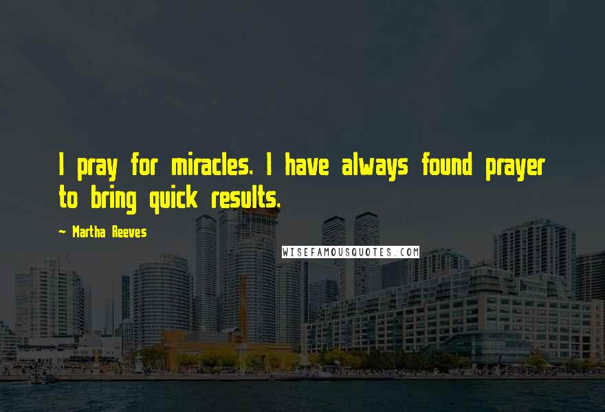 Martha Reeves Quotes: I pray for miracles. I have always found prayer to bring quick results.