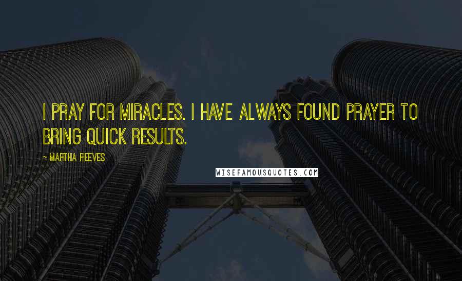 Martha Reeves Quotes: I pray for miracles. I have always found prayer to bring quick results.