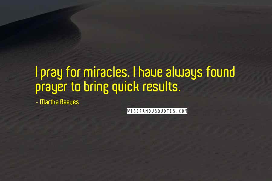 Martha Reeves Quotes: I pray for miracles. I have always found prayer to bring quick results.