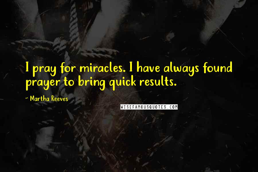 Martha Reeves Quotes: I pray for miracles. I have always found prayer to bring quick results.