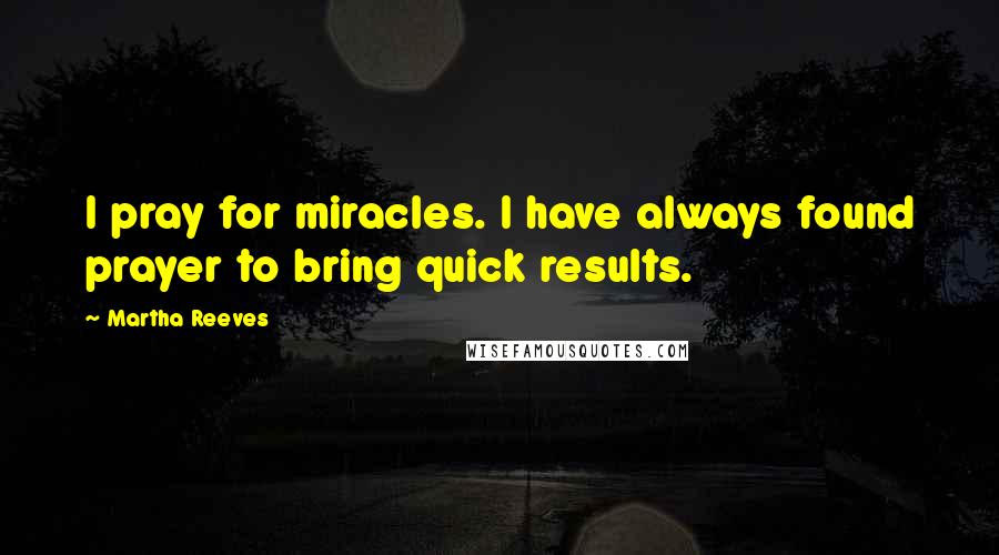 Martha Reeves Quotes: I pray for miracles. I have always found prayer to bring quick results.