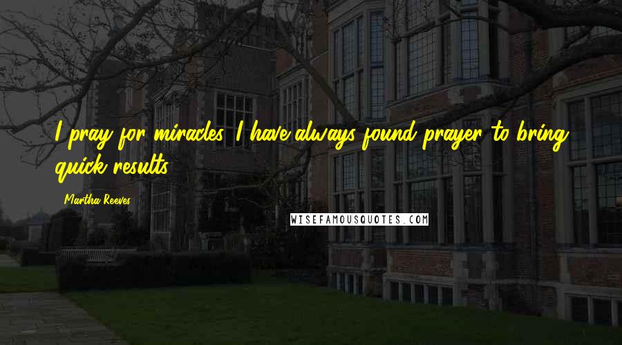 Martha Reeves Quotes: I pray for miracles. I have always found prayer to bring quick results.
