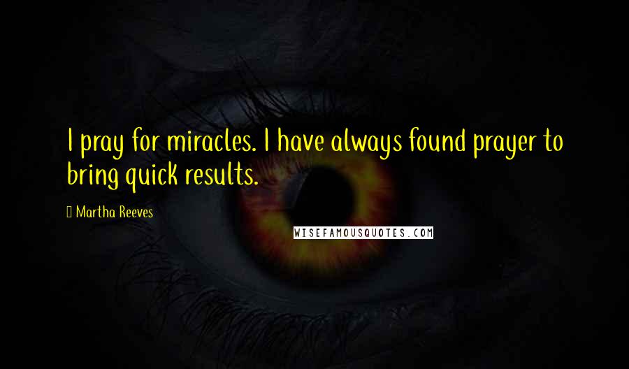 Martha Reeves Quotes: I pray for miracles. I have always found prayer to bring quick results.