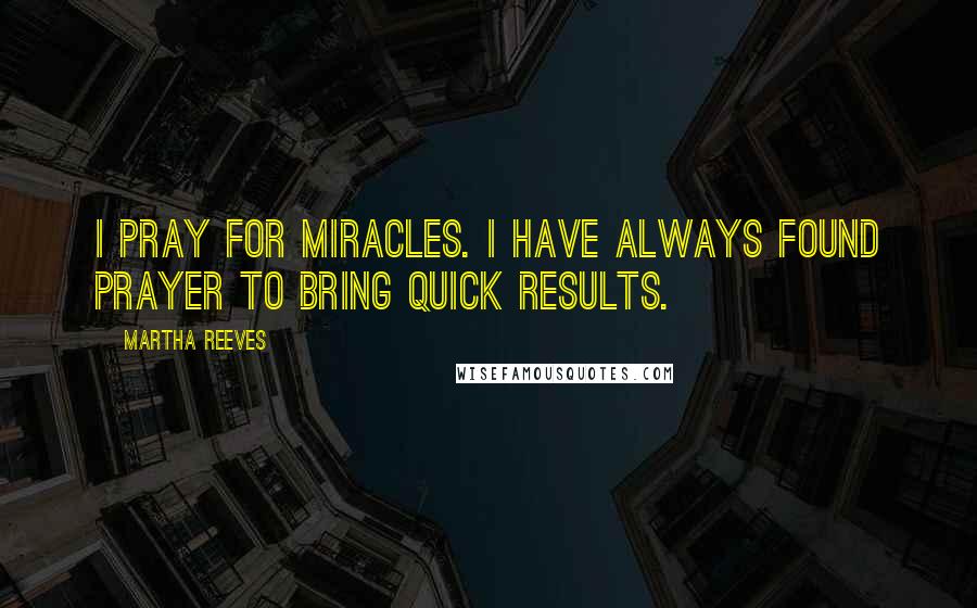 Martha Reeves Quotes: I pray for miracles. I have always found prayer to bring quick results.