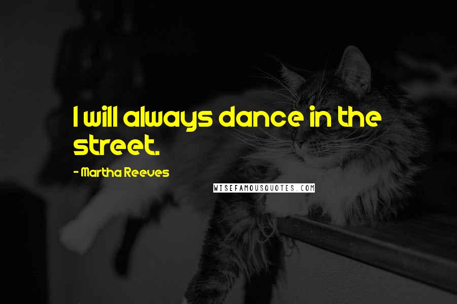 Martha Reeves Quotes: I will always dance in the street.